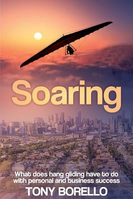 Soaring: What does hang gliding have to do with personal and business success by Borello, Tony