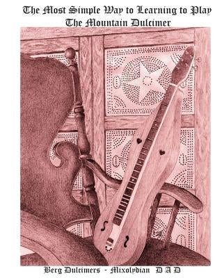 The Most Simple Way to Learning to Play the Mountain Dulcimer: DADD Mixolydian by Berg, Bill
