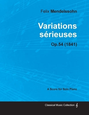 Variations sérieuses Op.54 - For Solo Piano (1841) by Mendelssohn, Felix