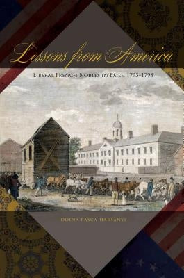 Lessons from America: Liberal French Nobles in Exile, 1793-1798 by Harsanyi, Doina Pasca