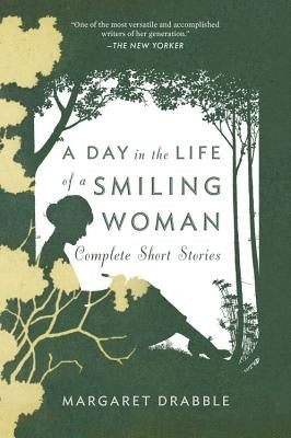 A Day in the Life of a Smiling Woman: Complete Short Stories by Drabble, Margaret