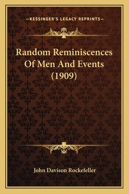 Random Reminiscences Of Men And Events (1909) by Rockefeller, John Davison