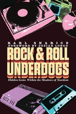 Rock & Roll Underdogs: Hidden Gems Within the Shadows of Stardom, Volume 1 by Sharicz, Karl