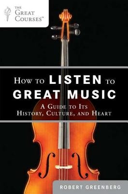 How to Listen to Great Music: A Guide to Its History, Culture, and Heart by Greenberg, Robert