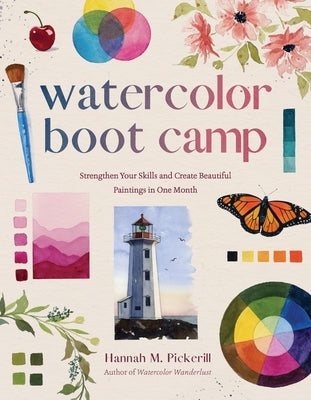 Watercolor Boot Camp: Strengthen Your Skills and Create Beautiful Paintings in One Month by Pickerill, Hannah M.