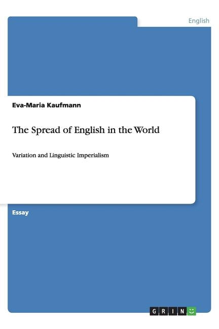 The Spread of English in the World: Variation and Linguistic Imperialism by Kaufmann, Eva-Maria