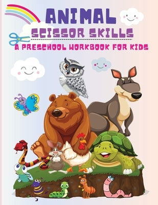 Animal Scissor Skills: A Preschool Workbook for Kids, Cutting and Coloring Activity Book Boys and Girls Ages 3 years and Up! by Wilrose, Philippa
