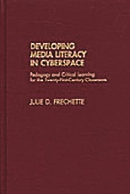 Developing Media Literacy in Cyberspace: Pedagogy and Critical Learning for the Twenty-First-Century Classroom by Frechette, Julie D.