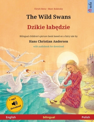 The Wild Swans - Dzikie labędzie (English - Polish): Bilingual children's book based on a fairy tale by Hans Christian Andersen, with audiobook f by Renz, Ulrich
