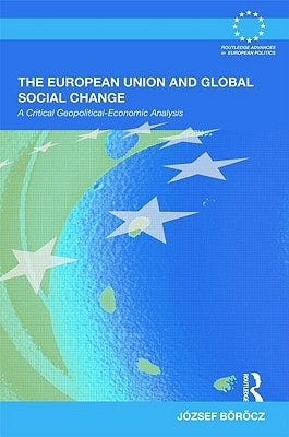 The European Union and Global Social Change: A Critical Geopolitical-Economic Analysis by Böröcz, József