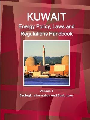 Kuwait Energy Policy, Laws and Regulations Handbook Volume 1 Strategic Information and Basic Laws by Ibp, Inc