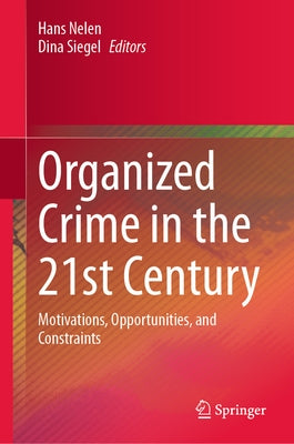 Organized Crime in the 21st Century: Motivations, Opportunities, and Constraints by Nelen, Hans