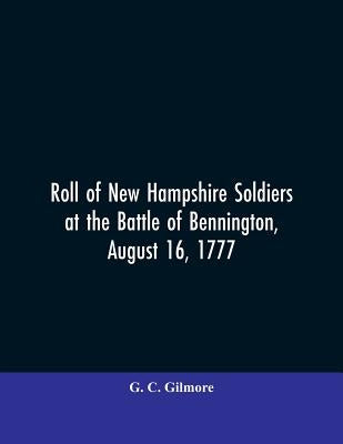 Roll of New Hampshire Soldiers at the Battle of Bennington, August 16, 1777 by Gilmore, G. C.