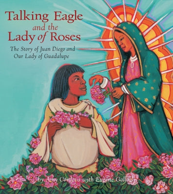 Talking Eagle and the Lady of Roses: The Story of Juan Diego and Our Lady of Guadalupe by Córdova, Amy
