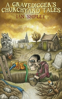 A Gravedigger's Churchyard Tales by Shipley, Ian