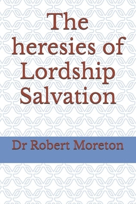 The heresies of Lordship Salvation by Moreton, Robert