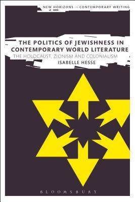 The Politics of Jewishness in Contemporary World Literature: The Holocaust, Zionism and Colonialism by Hesse, Isabelle