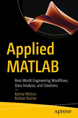 Applied MATLAB: Real-World Engineering Workflows, Data Analysis, and Solutions by Mishra, Komal