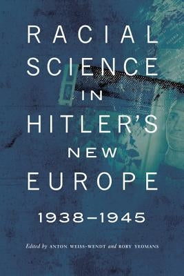Racial Science in Hitler's New Europe, 1938-1945 by Weiss-Wendt, Anton