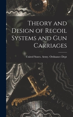 Theory and Design of Recoil Systems and gun Carriages by United States Army Ordnance Dept