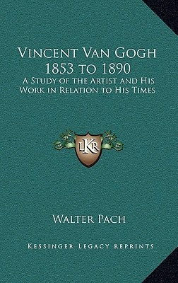 Vincent Van Gogh 1853 to 1890: A Study of the Artist and His Work in Relation to His Times by Pach, Walter