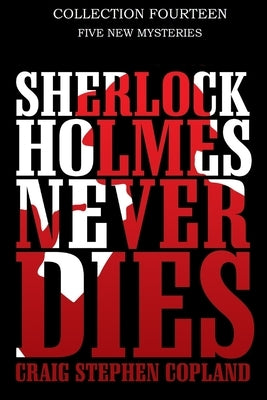 Sherlock Holmes Never Dies -- Collection Fourteen: Five New Sherlock Holmes Stories by Copland, Craig Stephen