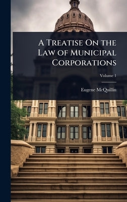 A Treatise On the Law of Municipal Corporations by McQuillin, Eugene