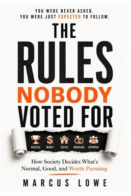 The Rules Nobody Voted For: How Society Decides What's Normal, Good, and Worth Pursuing by Lowe, Marcus