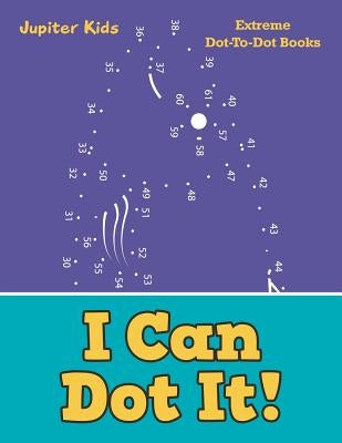 I Can Dot It!: Extreme Dot-To-Dot Books by Jupiter Kids