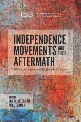Independence Movements and Their Aftermath: Self-Determination and the Struggle for Success by Alterman, Jon B.