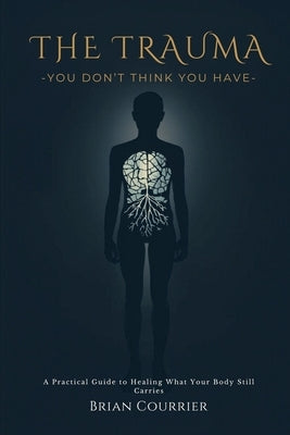 The Trauma You Don't Think You Have by Courrier, Brian