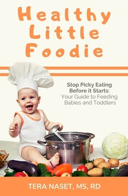 Healthy Little Foodie: Stop Picky Eating Before it Starts: Your Guide to Feeding Babies and Toddlers by Naset, Tera