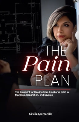 The Pain Plan: The Blueprint for Healing from Emotional Grief in Marriage, Separation, and Divorce by Quintanilla, Giselle