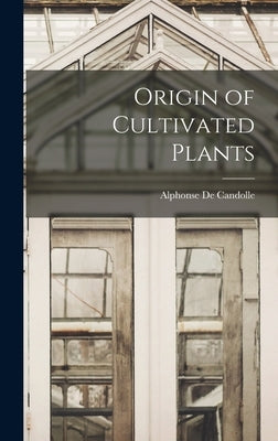 Origin of Cultivated Plants by Candolle, Alphonse De