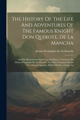 The History Of The Life And Adventures Of The Famous Knight Don Quixote, De La Mancha: And His Humourous Squire Sancho Panca, Continued. By Alonso Fer by Alonso Fernández de Avellaneda