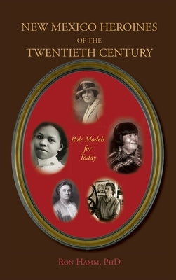 New Mexico Heroines of the Twentieth Century: Role Models for Today by Hamm, Ron