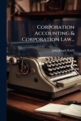 Corporation Accounting & Corporation Law... by Rahill, John Joseph