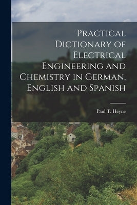 Practical Dictionary of Electrical Engineering and Chemistry in German, English and Spanish by Heyne, Paul T.