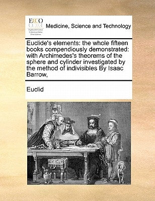 Euclide's Elements: The Whole Fifteen Books Compendiously Demonstrated: With Archimedes's Theorems of the Sphere and Cylinder Investigated by Euclid