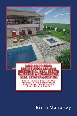 Mississippi Real Estate Wholesaling Residential Real Estate Investor & Commercial Real Estate Investing: Learn to Buy Real Estate Finance & Find Whole by Mahoney, Brian