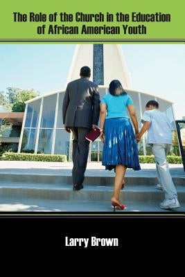 The Role of the Church in the Education of African American Youth by Brown, Larry