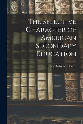 The Selective Character of American Secondary Education by Counts, George Sylvester