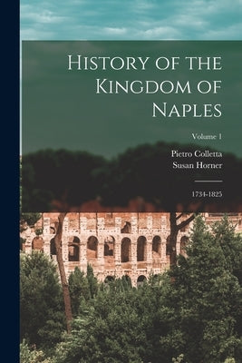 History of the Kingdom of Naples: 1734-1825; Volume 1 by Colletta, Pietro