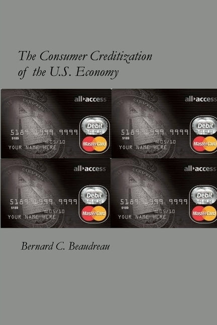 The Consumer Creditization of the U.S. Economy by Beaudreau, Bernard C.
