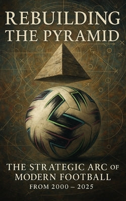 Rebuilding the Pyramid: The Strategic Arc of Modern Football from 2000 - 2025: How the Tactical Ideas of Football Evolved in the Age of Data, Pressing by Hertwall, Owen L.