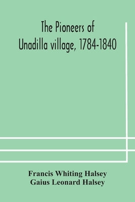 The pioneers of Unadilla village, 1784-1840 Reminiscences of Village Life and of Panama and California from 184O to 1850 by Whiting Halsey, Francis