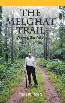 The Melghat Trail: Walking the Wilds with a Forester by Thosre, Prakash
