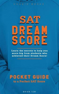 SAT Dream Score: Learn the secrets to help you score big from students who achieved their Dream Score! by Tom, Brian