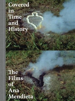 Covered in Time and History: The Films of Ana Mendieta by Oransky, Howard