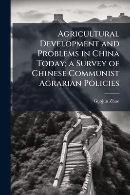 Agricultural Development and Problems in China Today; a Survey of Chinese Communist Agrarian Policies by Zhao, Guojun